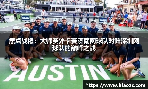 焦点战报：大师赛外卡赛济南网球队对阵深圳网球队的巅峰之战