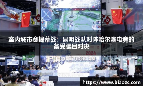 室内城市赛揭幕战：昆明战队对阵哈尔滨电竞的备受瞩目对决